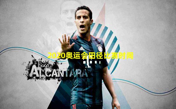 2020奥运会田径比赛时间