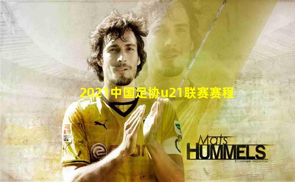 2021中国足协u21联赛赛程
