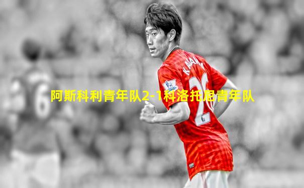 阿斯科利青年队2-1科洛托尼青年队